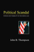 Political Scandal: Power and Visability in the Media Age