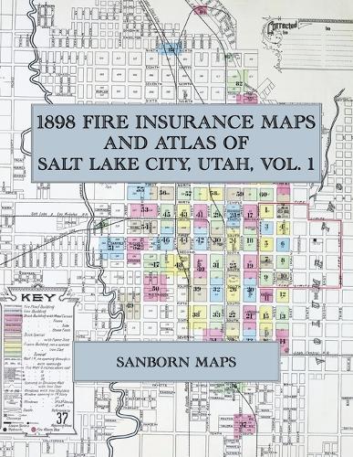 1898 Fire Insurance Maps and Atlas of Salt Lake City, Utah, Volume 1: The Complete Sanborn-Perris Fire Insurance Atlas of Salt Lake City, Utah, Volume One, in Ninety-One Sheets