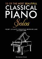 55 Of The Most Beautiful Classical Piano Solos: Bach, Beethoven, Chopin, Debussy, Handel, Mozart, Satie, Schubert, Tchaikovsky and more Classical Piano Book Classical Piano Sheet Music